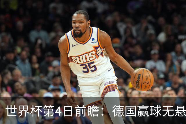 世界杯第4日前瞻：德国赢球无悬念 荷日激情对话有看点